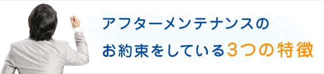 アフターメンテンスのお約束をしている3つの特徴