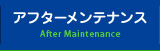 アフターメンテナンス After Maintenance