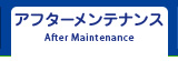 アフターメンテナンス After Maintenance