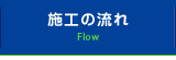 施工の流れ Flow