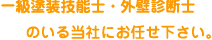 一級塗装技能士・外壁癖診断士の居る当社にお任せ下さい。